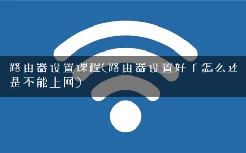 路由器设置课程(路由器设置好了怎么还是不能上网)