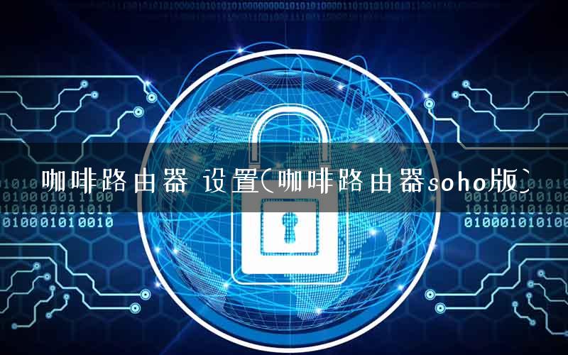 咖啡路由器 设置(咖啡路由器soho版) 咖啡路由器 设置(咖啡路由器soho版)