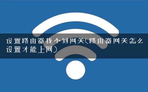 设置路由器找不到网关(路由器网关怎么设置才能上网)