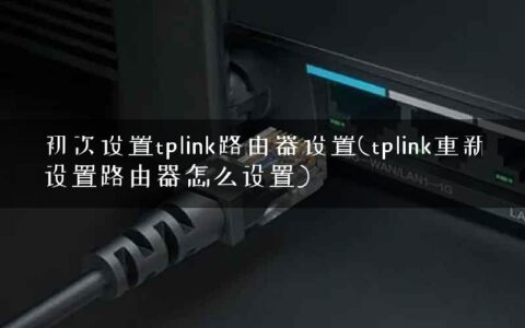 初次设置tplink路由器设置(tplink重新设置路由器怎么设置)