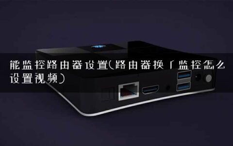 能监控路由器设置(路由器换了监控怎么设置视频)