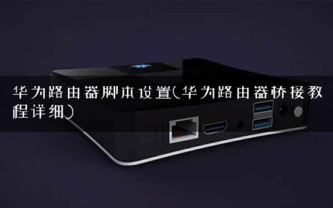 华为路由器脚本设置(华为路由器桥接教程详细)