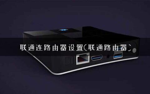联通连路由器设置(联通路由器)