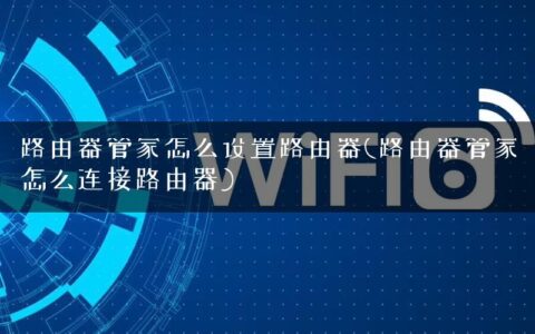 路由器管家怎么设置路由器(路由器管家怎么连接路由器)