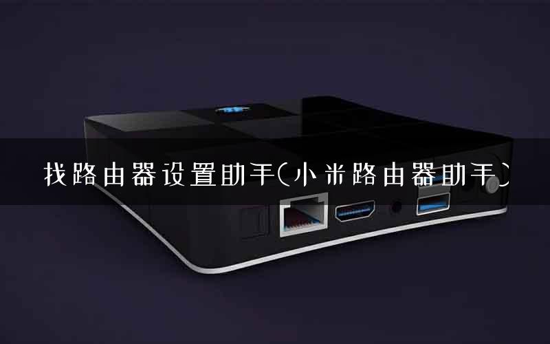 找路由器设置助手(小米路由器助手) 找路由器设置助手(小米路由器助手)