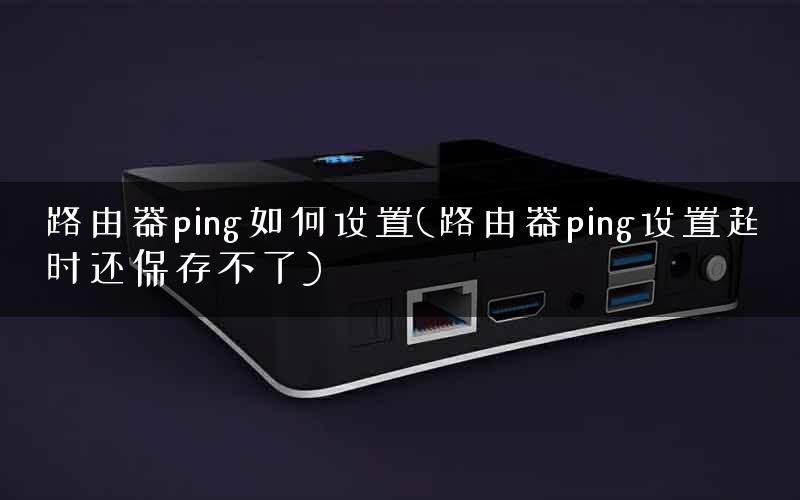 路由器ping如何设置(路由器ping设置超时还保存不了) 路由器ping如何设置(路由器ping设置超时还保存不了)