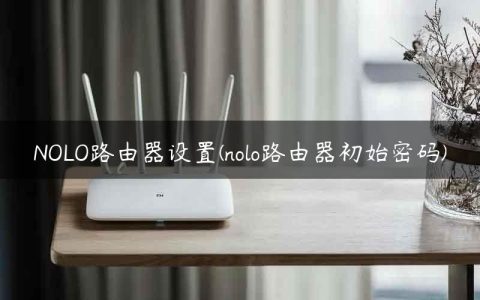 NOLO路由器设置(nolo路由器初始密码)