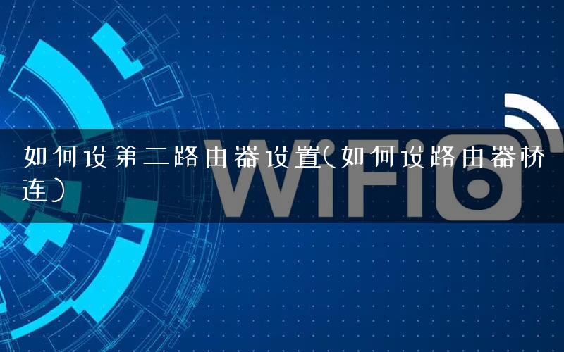 如何设第二路由器设置(如何设路由器桥连) 如何设第二路由器设置(如何设路由器桥连)