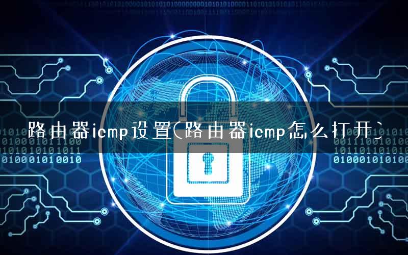 路由器icmp设置(路由器icmp怎么打开)