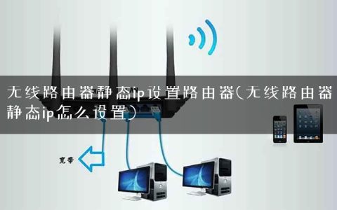 无线路由器静态ip设置路由器(无线路由器静态ip怎么设置)