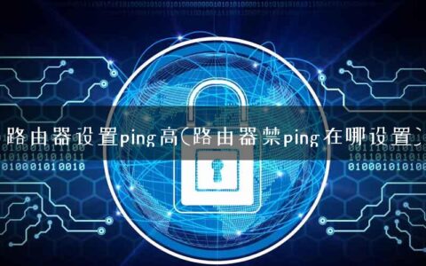 路由器设置ping高(路由器禁ping在哪设置)