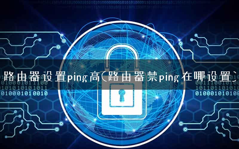 路由器设置ping高(路由器禁ping在哪设置) 路由器设置ping高(路由器禁ping在哪设置)