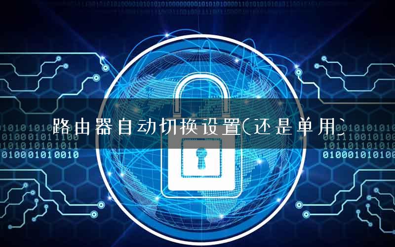 路由器自动切换设置(还是单用) 路由器自动切换设置(还是单用)