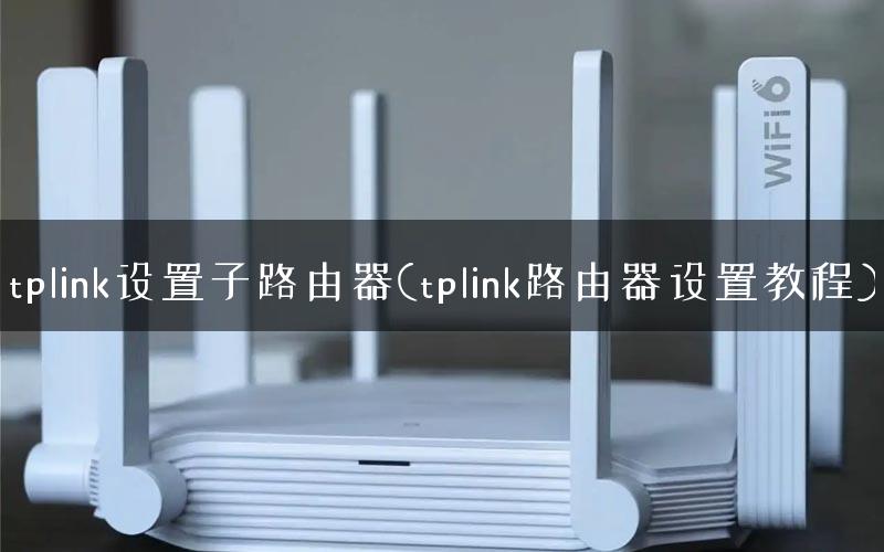 tplink设置子路由器(tplink路由器设置教程)