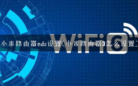 小米路由器nds设置(小米路由器3怎么设置)