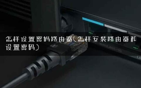 怎样设置密码路由器(怎样安装路由器和设置密码)
