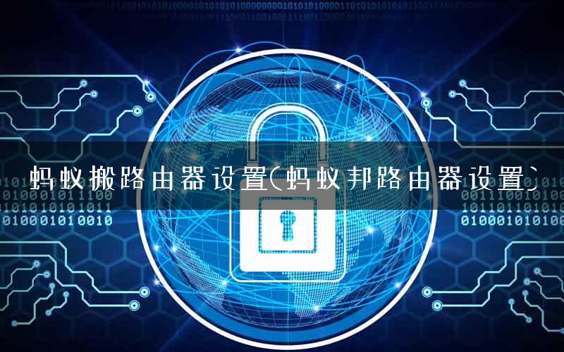 蚂蚁搬路由器设置(蚂蚁邦路由器设置)