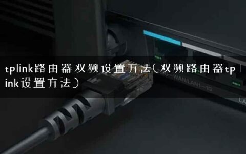 tplink路由器双频设置方法(双频路由器tp link设置方法)
