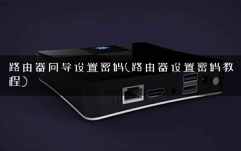 路由器向导设置密码(路由器设置密码教程)