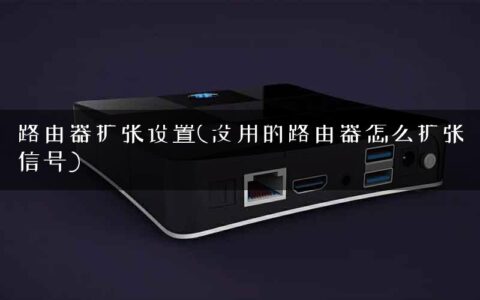 路由器扩张设置(没用的路由器怎么扩张信号)