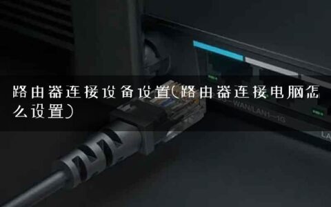 路由器连接设备设置(路由器连接电脑怎么设置)