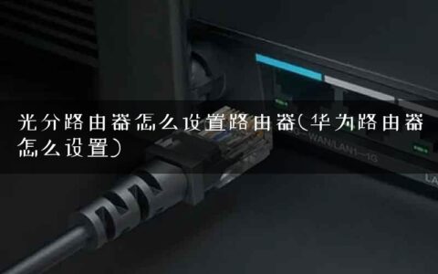光分路由器怎么设置路由器(华为路由器怎么设置)