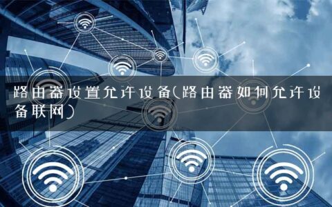路由器设置允许设备(路由器如何允许设备联网)