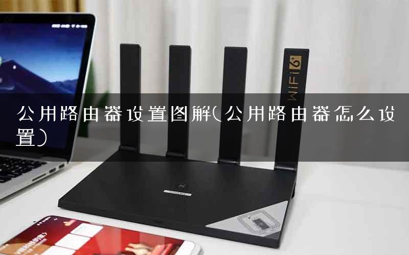 公用路由器设置图解(公用路由器怎么设置)