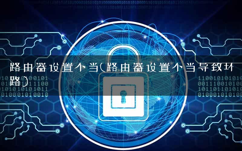 路由器设置不当(路由器设置不当导致环路)