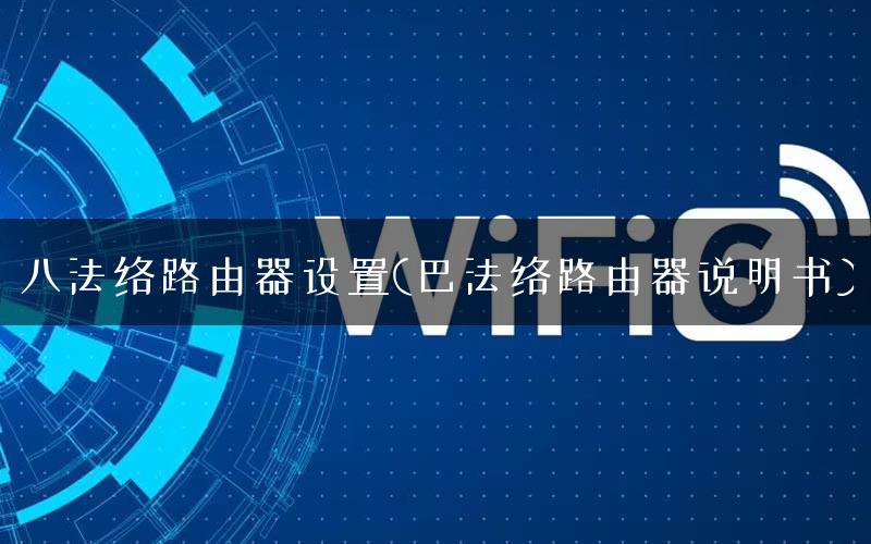 八法络路由器设置(巴法络路由器说明书)
