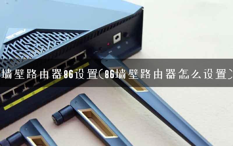 墙壁路由器86设置(86墙壁路由器怎么设置)