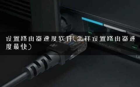 设置路由器速度软件(怎样设置路由器速度最快)