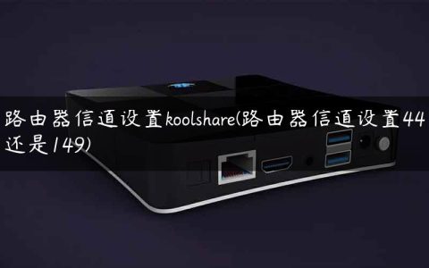路由器信道设置koolshare(路由器信道设置44还是149)