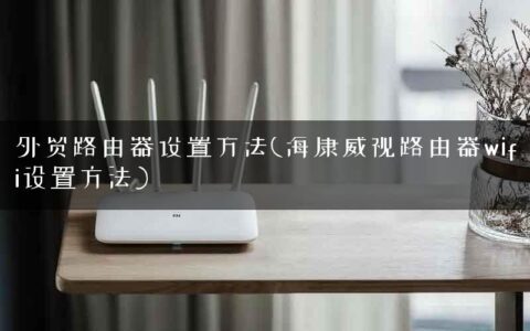 外贸路由器设置方法(海康威视路由器wifi设置方法)