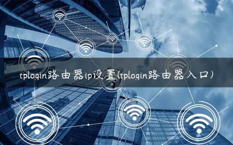 tplogin路由器ip设置(tplogin路由器入口)
