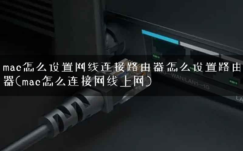 mac怎么设置网线连接路由器怎么设置路由器(mac怎么连接网线上网) mac怎么设置网线连接路由器怎么设置路由器(mac怎么连接网线上网)