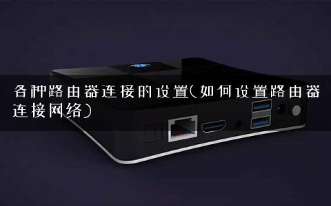 各种路由器连接的设置(如何设置路由器连接网络)