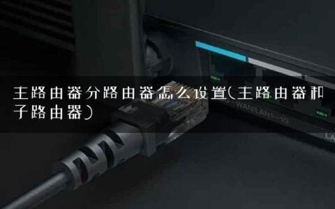 主路由器分路由器怎么设置(主路由器和子路由器)