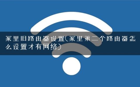 家里旧路由器设置(家里第二个路由器怎么设置才有网络)
