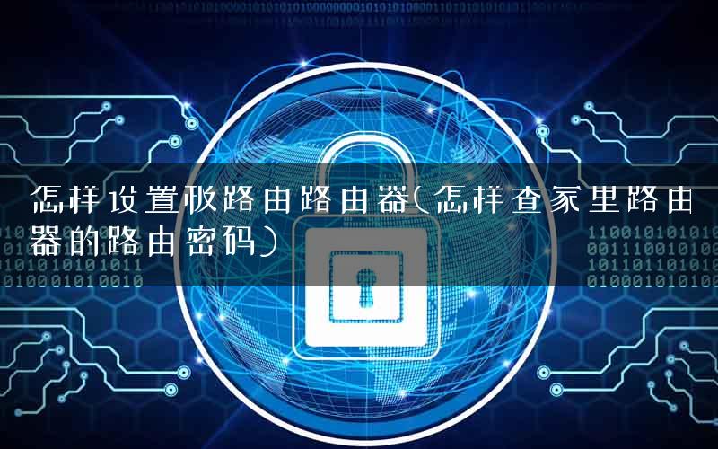 怎样设置极路由路由器(怎样查家里路由器的路由密码) 怎样设置极路由路由器(怎样查家里路由器的路由密码)