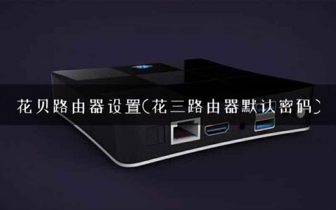 花贝路由器设置(花三路由器默认密码)