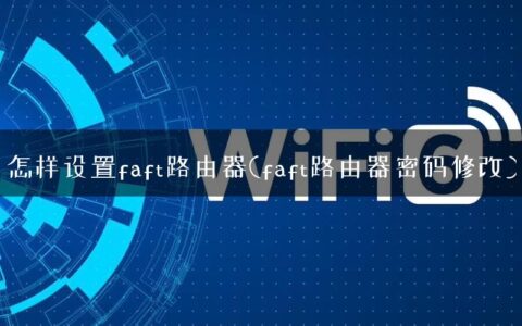怎样设置faft路由器(faft路由器密码修改)