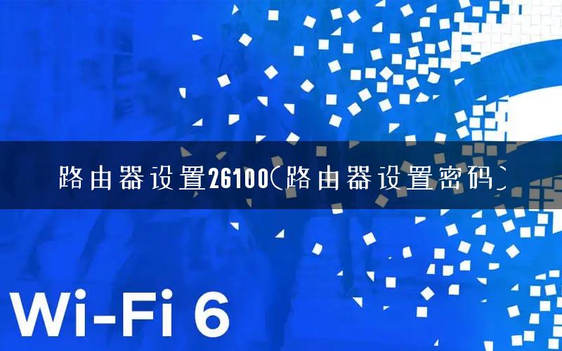 路由器设置26100(路由器设置密码) 路由器设置26100(路由器设置密码)