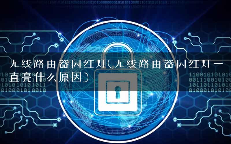 无线路由器闪红灯(无线路由器闪红灯一直亮什么原因) 无线路由器闪红灯(无线路由器闪红灯一直亮什么原因)