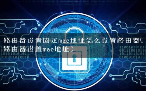 路由器设置固定mac地址怎么设置路由器(路由器设置mac地址)