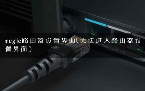 mcgic路由器设置界面(无法进入路由器设置界面)