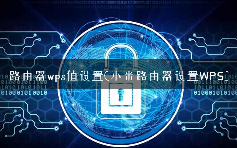 路由器wps值设置(小米路由器设置WPS)