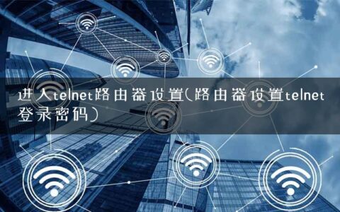 进入telnet路由器设置(路由器设置telnet登录密码)