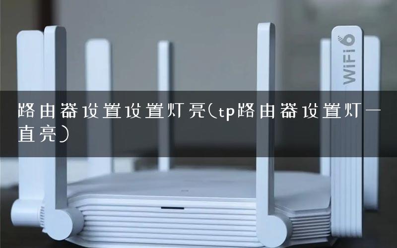 路由器设置设置灯亮(tp路由器设置灯一直亮) 路由器设置设置灯亮(tp路由器设置灯一直亮)