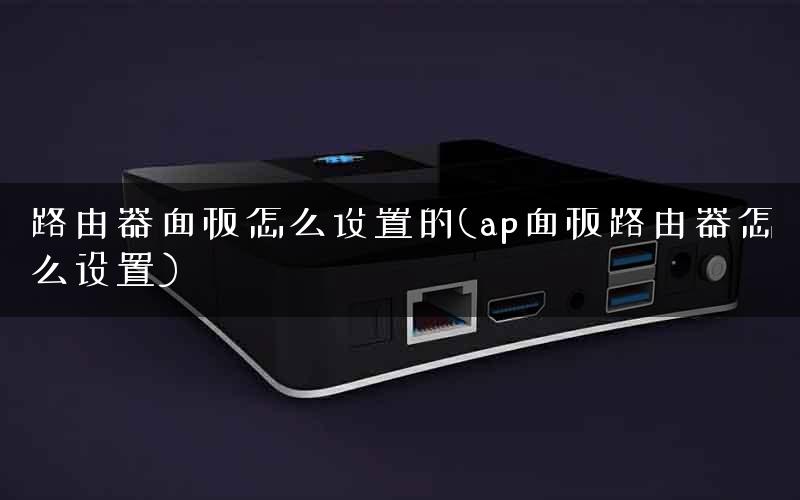 路由器面板怎么设置的(ap面板路由器怎么设置) 路由器面板怎么设置的(ap面板路由器怎么设置)